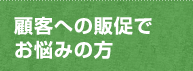 顧客への販促でお悩みの方 顧客への販促でお悩みの方