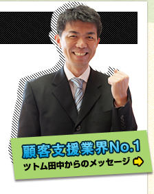 顧客支援業界No.1 ツトム田中からのメッセージ 顧客支援業界No.1 ツトム田中からのメッセージ