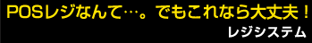 POSレジなんて…。でもこれなら大丈夫! レジシステム POSレジなんて…。でもこれなら大丈夫! レジシステム