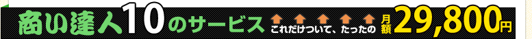 商い達人10のサービス これだけついて、たったの月額29,800円 商い達人10のサービス これだけついて、たったの月額29,800円