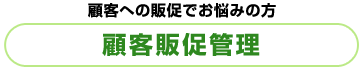 顧客への販促でお悩みの方 顧客販促管理 顧客への販促でお悩みの方 顧客販促管理