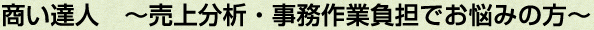商い達人 ~売上分析・事務作業負担でお悩みの方~ 商い達人 ~売上分析・事務作業負担でお悩みの方~